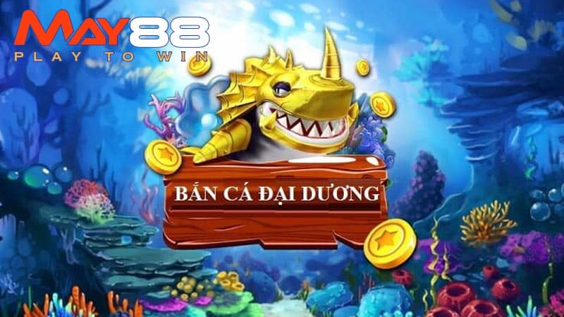 Bắn cá đại dương – Trò chơi đổi thưởng uy tín tại May88