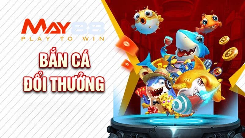 bắn cá đổi thưởng may88